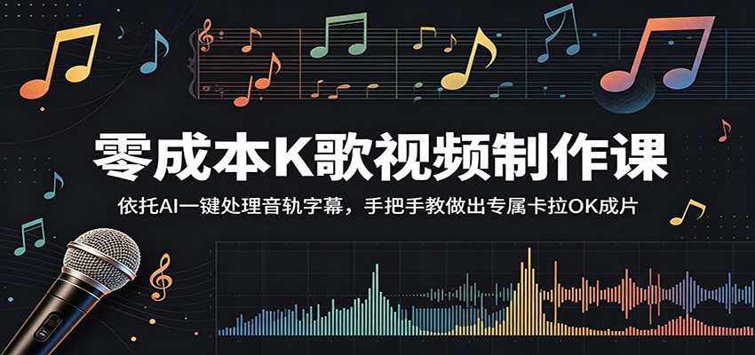 零成本K歌视频制作课：依托AI一键处理音轨字幕，手把手教做出专属卡拉OK成片-网赚项目平台