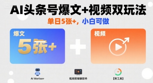 AI头条号爆文+视频双玩法，单日5张+，小白可做【附工具】-网赚项目平台