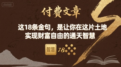 付费文章：这18条金句，是让你在这片土地 实现财富自由的通天智慧-网赚项目平台