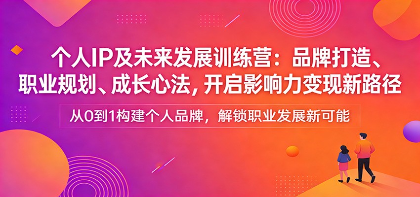 个人IP及未来发展训练营：品牌打造、职业规划、成长心法，开启影响力变现新路径-网赚项目平台
