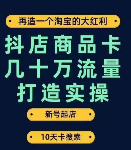 抖店商品卡几十万流量打造实操，从新号起店到一天几十万搜索、推荐流量完整实操步骤-网赚项目平台