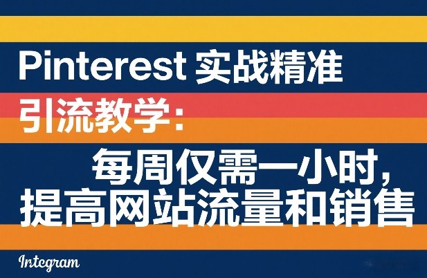 Pinterest实战精准引流教学：每周仅需一小时，提高网站流量和销售-网赚项目平台