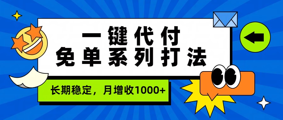 一键代付免单系列打法，长期稳定，月增收1000+-网赚项目平台