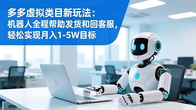 多多虚拟类目新玩法:机器人全程帮助发货和回客服,轻松实现月入1-5W目标-网赚项目平台