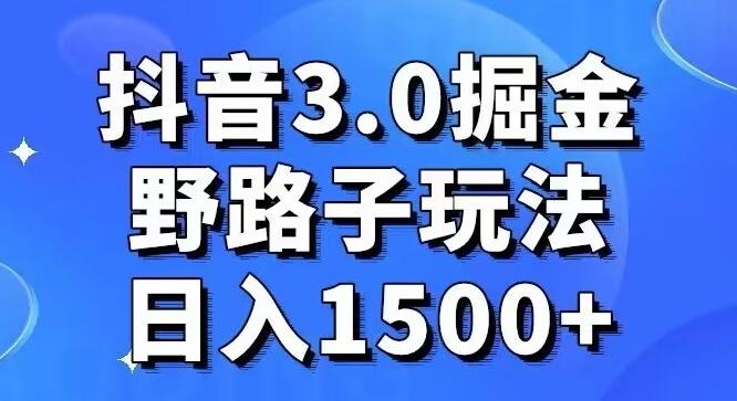 抖音3.0掘金，野路子玩法，实操日入1500+-网赚项目平台