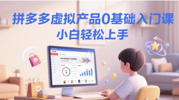 拼多多虚拟产品0基础入门课，小白轻松上手-网赚项目平台