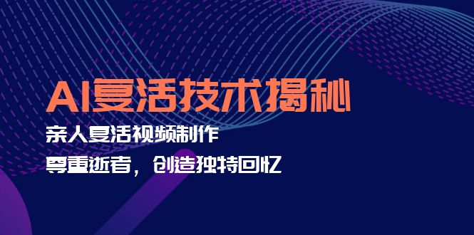 AI复活技术揭秘：亲人复活视频制作，尊重逝者，创造独特回忆-网赚项目平台