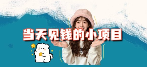 当天能收益的3个小项目拆解_包括平台+操作流程-网赚项目平台