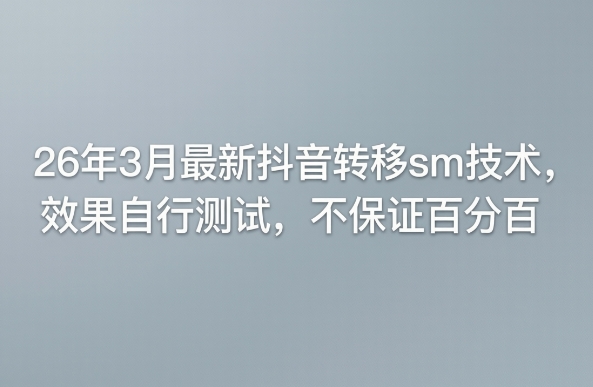 26年3月最新抖音转移sm技术，效果自行测试，不保证百分百-网赚项目平台