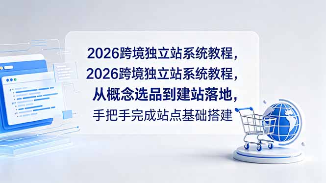 2026跨境独立站系统教程，从概念选品到建站落地，手把手完成站点基础搭建-网赚项目平台