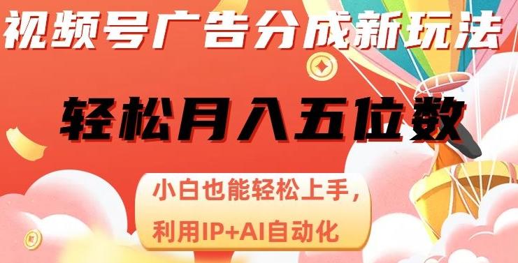 视频号广告分成新玩法，小白也能轻松上手，利用IP+AI自动化，轻松月入五位数【揭秘】-网赚项目平台