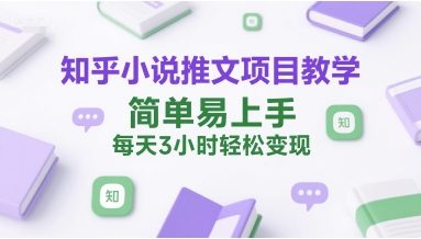 知乎小说推文项目教学，简单易上手，每天3小时轻松变现-网赚项目平台