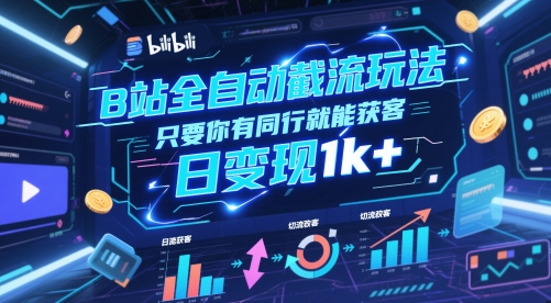 B站全自动截流玩法只要你有同行就能获客，日变现1k+【揭秘】-网赚项目平台