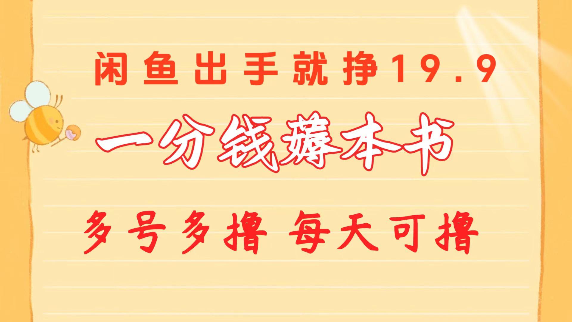 一分钱薅本书 闲鱼出售9.9-19.9不等 多号多撸  新手小白轻松上手-网赚项目平台