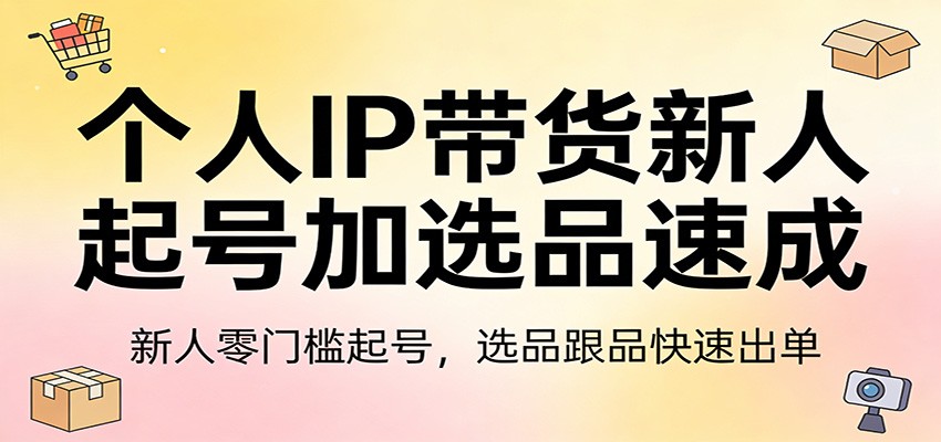个人IP带货新人起号加选品速成：新人零门槛起号，选品跟品快速出单-网赚项目平台