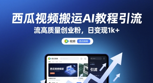 西瓜视频搬运AI教程引流高质量创业粉，日变现1k+【揭秘】-网赚项目平台
