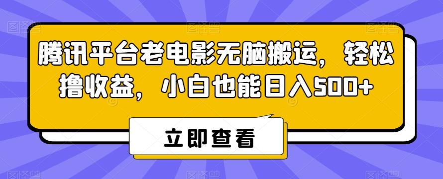 腾讯平台老电影无脑搬运，轻松撸收益，小白也能日入500+【揭秘】-网赚项目平台