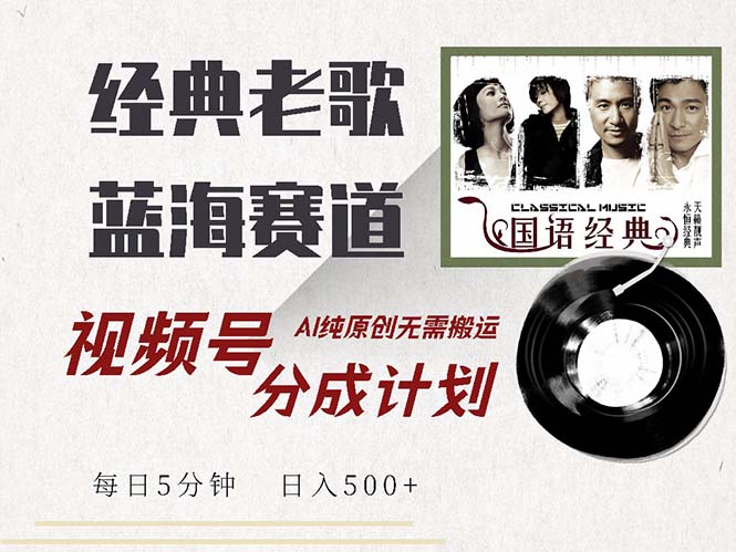 最新经典老歌赛道，视频号分成计划收益拿到手软，AI纯原创，无需搬运每…-网赚项目平台