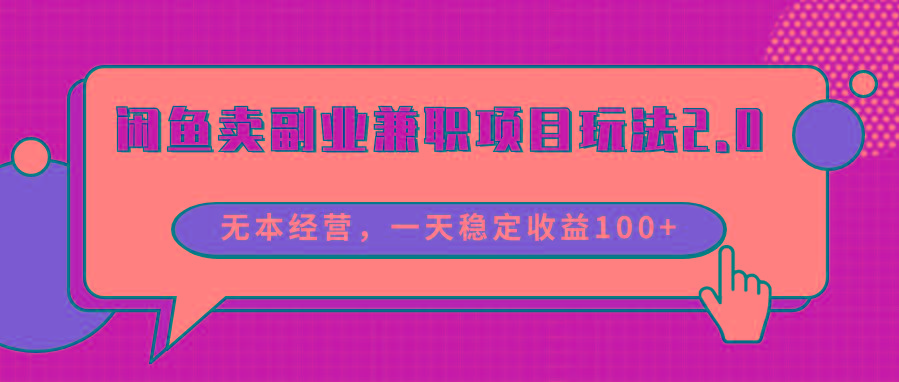 闲鱼卖副业兼职项目玩法2.0，无本经营，一天稳定收益100+-网赚项目平台