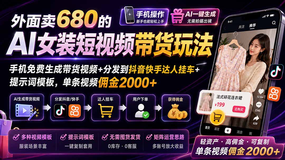 外面卖680的AI女装短视频带货玩法：手机免费生成带货视频+分发到抖音快手达人挂车+提示词模板，单条视频佣金2000+-网赚项目平台