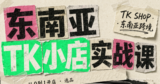 东南亚TK小店实战课(基础+进阶)-网赚项目平台