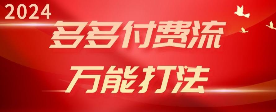 2024多多付费流万能打法、强付费起爆、流量逻辑、高转化、高投产【揭秘】-网赚项目平台