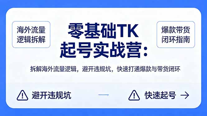 零基础 TK 起号实战营：拆解海外流量逻辑，避开违规坑，快速打通爆款与带货闭环-网赚项目平台