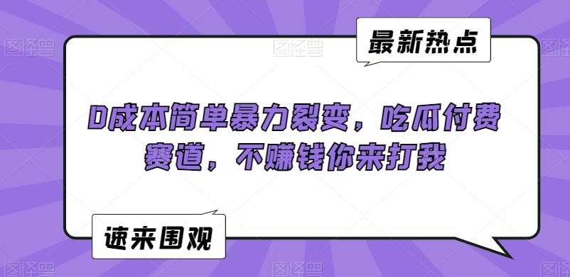 0成本简单暴力裂变，吃瓜付费赛道，不赚钱你来打我【揭秘】-网赚项目平台