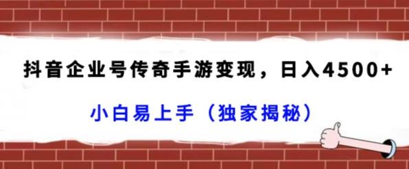 抖音企业号传奇手游变现，日入4500+，小白易上手（独家揭秘）-网赚项目平台