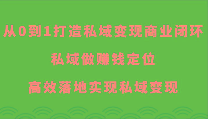 从0到1打造私域变现商业闭环-私域做赚钱定位，高效落地实现私域变现-网赚项目平台