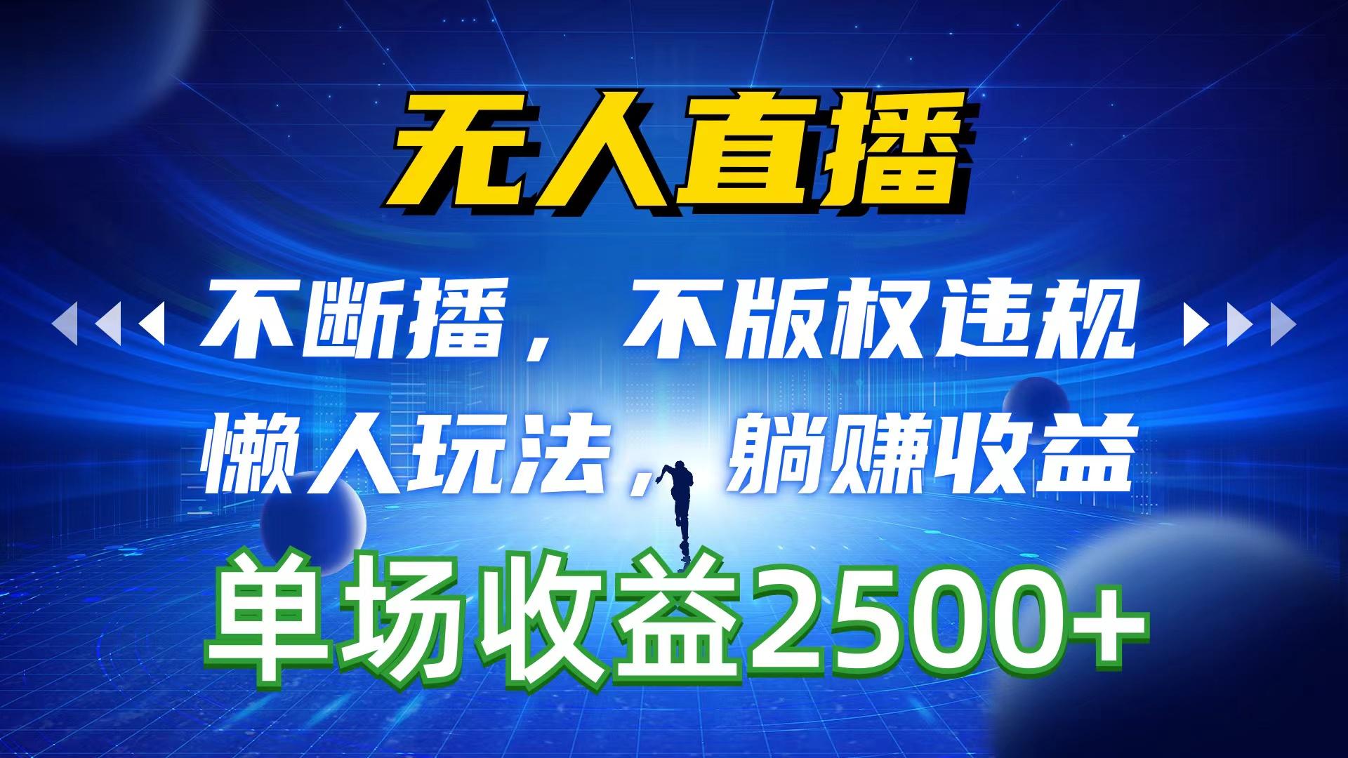 无人直播，不断播，不版权违规，懒人玩法，躺赚收益，一场直播收益2500+-网赚项目平台
