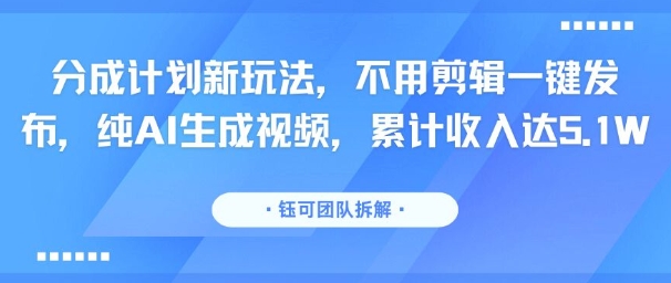 分成计划新玩法，不用剪辑一键发布，纯AI生成视频，累计收入达5.1W-网赚项目平台