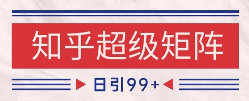 知乎超级矩阵玩法引流高质量精准粉SEO覆盖，日变现1k+【揭秘】-网赚项目平台