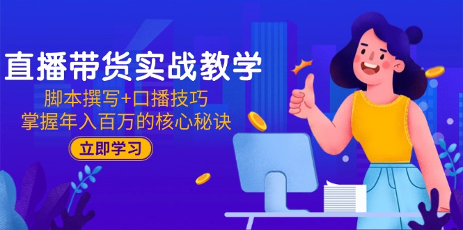 直播带货实战教学：脚本撰写+口播技巧，掌握年入百万的核心秘诀-网赚项目平台