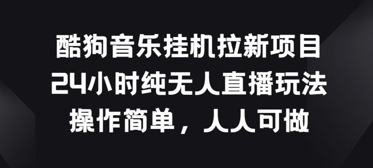 酷狗音乐挂JI拉新项目，24小时纯无人直播玩法，操作简单人人可做【揭秘】-网赚项目平台