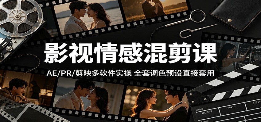 影视情感混剪课：AE/PR/剪映多软件实操，全套调色预设直接套用-网赚项目平台