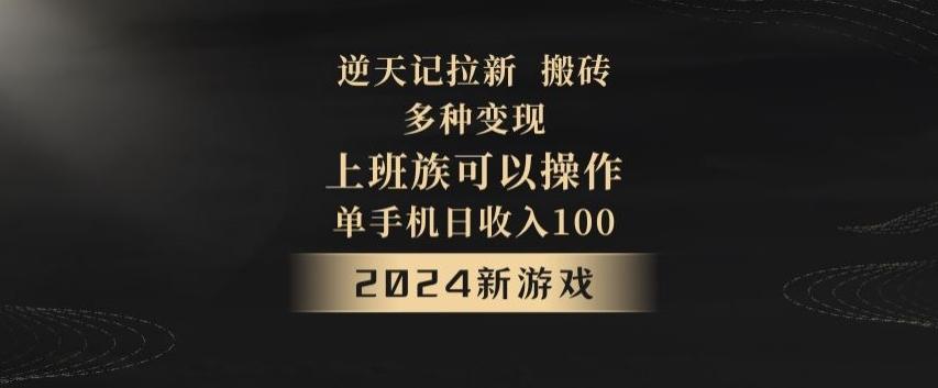 逆天记拉新试玩搬砖，多种变现，单机日收入100+-网赚项目平台