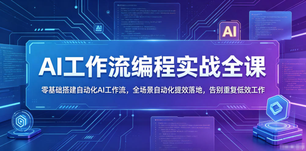 AI工作流编程实战全课，零基础搭建自动化AI工作流，全场景自动化提效落地，告别重复低效工作-网赚项目平台