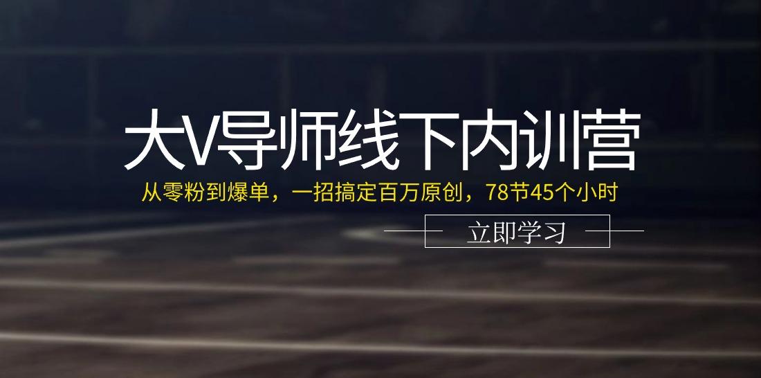 大V导师线下内训营：从零粉到爆单，一招搞定百万原创(78节45个小时)-网赚项目平台