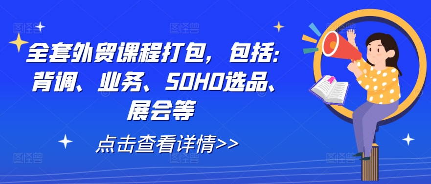 全套外贸课程打包，包括：背调、业务、SOHO选品、展会等-网赚项目平台