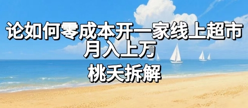 论如何零成本开一家线上超市，月入上W-网赚项目平台