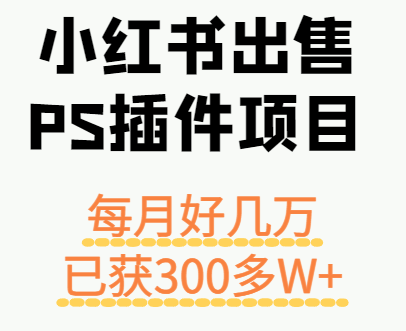 小红书出售PS插件项目，每月都收入好几万，长期操作已获利300多W+-网赚项目平台