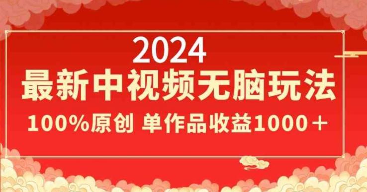 2024最新中视频无脑玩法，作品制作简单，100%原创，单作品收益1000＋【揭秘】-网赚项目平台