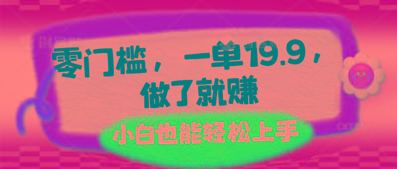 零门槛，一单19.9，做了就赚，小白也能轻松上手-网赚项目平台