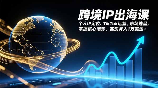 跨境IP出海课，个人IP定位、TikTok运营、市场选品，掌握核心闭环，实现月入1万美金+-网赚项目平台