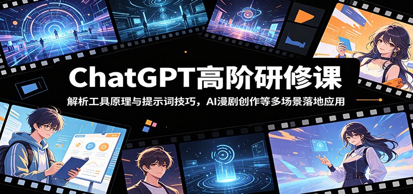 ChatGPT高阶研修课：解析工具原理与提示词技巧，AI漫剧创作等多场景落地应用-网赚项目平台