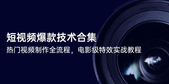 短视频爆款技术合集，热门视频制作全流程，电影级特效实战教程-网赚项目平台