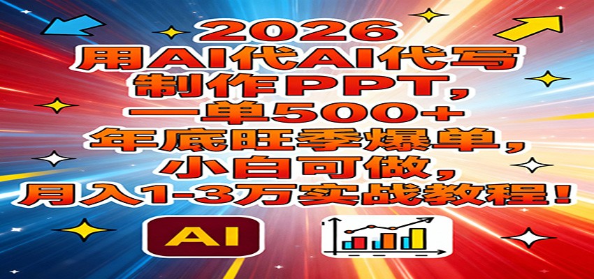 2026用AI代写制作PPT，一单500+，年底旺季爆单，小白可做，月入1-3万实战教程-网赚项目平台