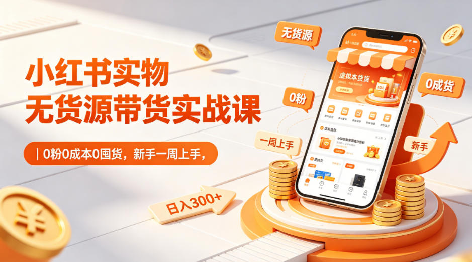 小红书实物无货源带货实战课|0粉0成本0囤货,新手一周上手,日入300+(更新0812)-网赚项目平台