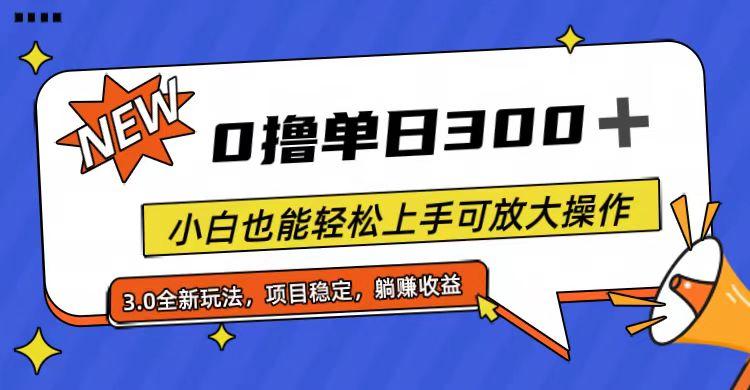 全程0撸，单日300+，小白也能轻松上手可放大操作-网赚项目平台